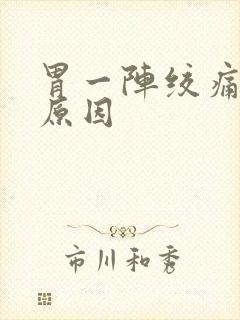 胃一阵绞痛什么原因