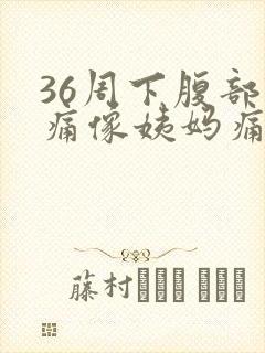 36周下腹部隐痛像姨妈痛