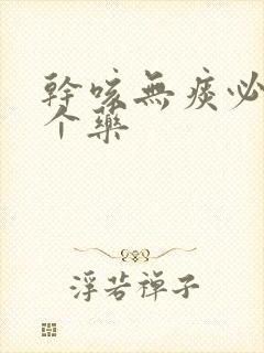 干咳无痰必吃三个药