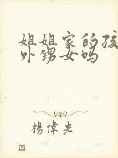 姐姐家的孩子是外甥女吗