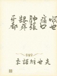 牙龈肿痛咽口水都疼张口也痛