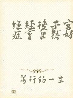 绝经后子宫腺肌症会自然好吗