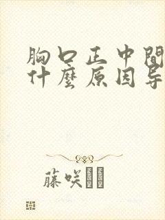 胸口正中间疼是什么原因导致的