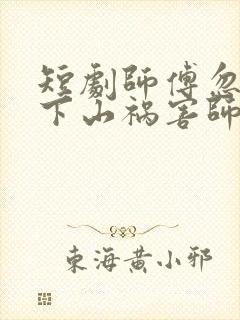 短剧师傅忽悠我下山祸害师姐免费观看全集