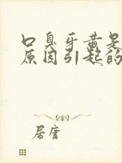 口臭牙黄是什么原因引起的