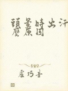 头晕时出汗是什么原因