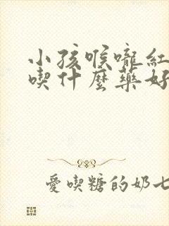 小孩喉咙红发烧吃什么药好得快