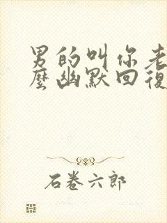 男的叫你老婆怎么幽默回复