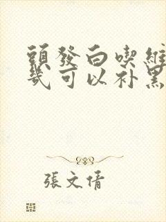 头发白吃维生素几可以补黑呢封面