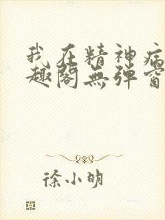 我在精神病院笔趣阁无弹窗