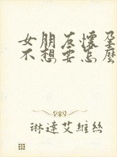 女朋友怀孕了她不想要怎么办封面