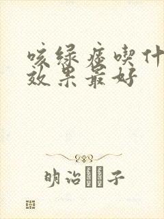 咳绿痰吃什么药效果最好