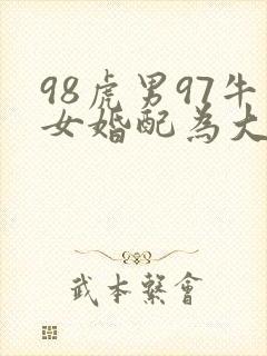 98虎男97牛女婚配为大忌