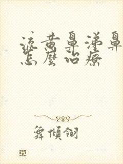 流黄鼻涕鼻窦炎怎么治疗