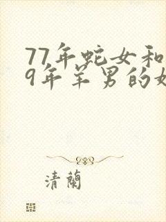 77年蛇女和79年羊男的婚姻