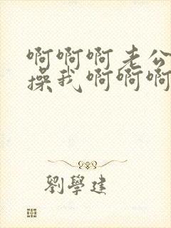 啊啊啊老公用力操我啊啊啊