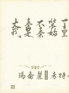 大秦不装了你爹我是秦始皇小说原著