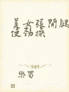 美女张开腿让我使劲操