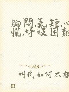 胸闷,气短,心慌,呼吸困难