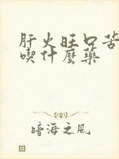 肝火旺口苦口干吃什么药