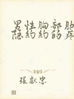 男性胸部肋骨隐隐约约的疼怎么回事