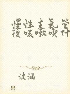 慢性支气管炎反复咳嗽吃什么药好