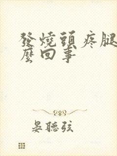 发烧头疼腿疼怎么回事