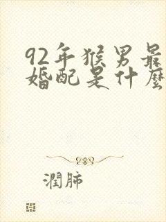 92年猴男最佳婚配是什么