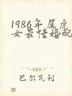 1986年属虎女最佳婚配属相