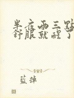 半夜两三点胃不舒服就醒了是咋回事