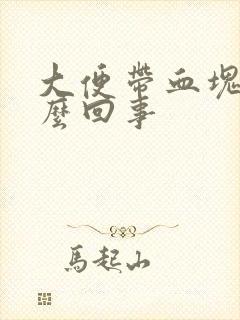 大便带血块是怎么回事