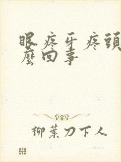 眼疼牙疼头疼怎么回事