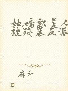 她,娇软美人,被残暴反派爆宠了