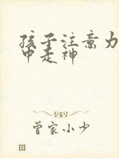 孩子注意力不集中走神