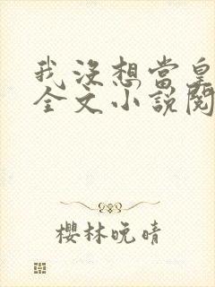 我没想当皇帝啊全文小说阅读全文