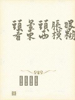 头晕头胀眼睛胀看东西模糊