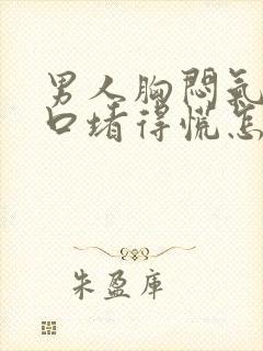 男人胸闷气短胸口堵得慌怎么回事