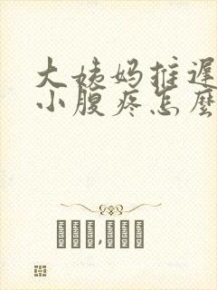 大姨妈推迟十天小腹疼怎么回事