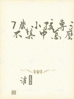 7岁小孩专注力不集中怎么办