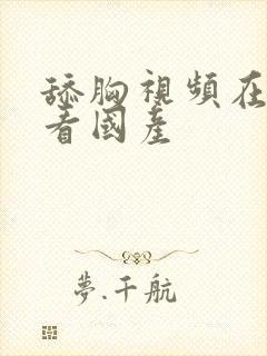 舔胸视频在线观看国产