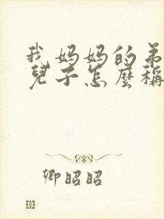 我妈妈的弟弟的儿子怎么称呼