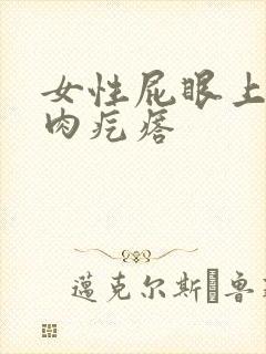 女性屁眼上长个肉疙瘩