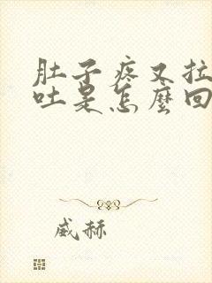 肚子疼又拉又想吐是怎么回事