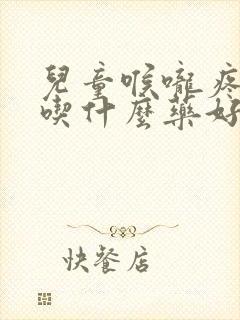 儿童喉咙疼咳嗽吃什么药好得快