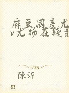 麻豆国产尤物av尤物在线观看