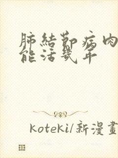 肺结节病肉芽肿能活几年