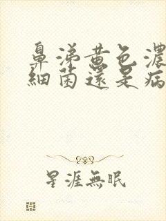 鼻涕黄色浓稠是细菌还是病毒封面