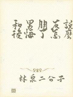 和男朋友说分手后悔了怎么挽回