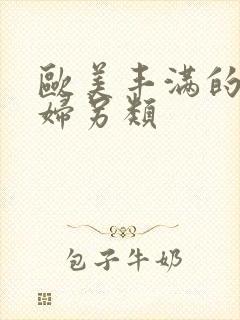 欧美丰满的老熟妇另类