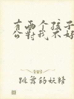 有两个孩子我老公对我不好我该怎么办